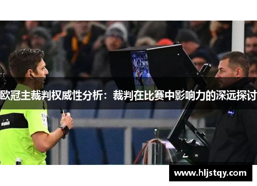 欧冠主裁判权威性分析：裁判在比赛中影响力的深远探讨