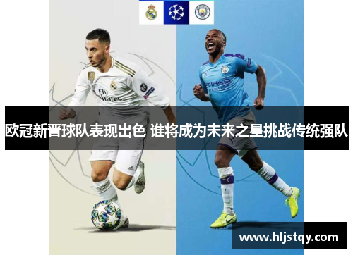 欧冠新晋球队表现出色 谁将成为未来之星挑战传统强队