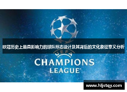 欧冠历史上最具影响力的球队标志设计及其背后的文化象征意义分析