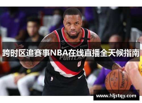 跨时区追赛事NBA在线直播全天候指南