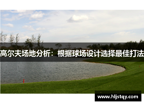 高尔夫场地分析：根据球场设计选择最佳打法